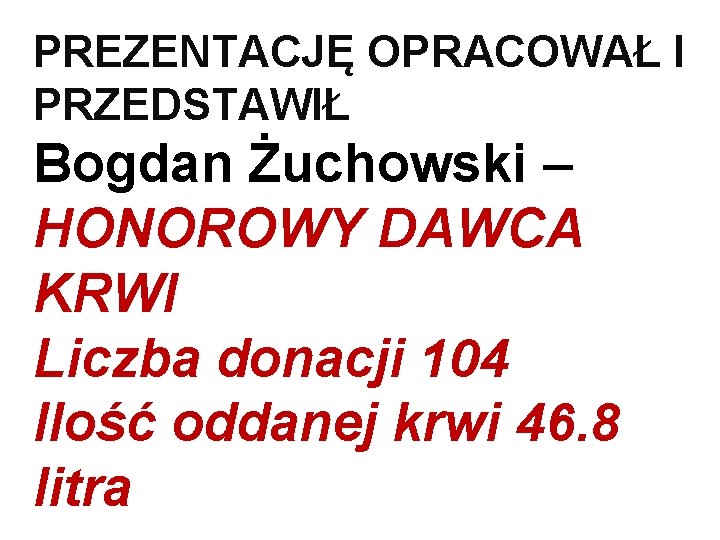 PREZENTACJĘ OPRACOWAŁ I PRZEDSTAWIŁ Bogdan Żuchowski – HONOROWY DAWCA KRWI Liczba donacji 104 Ilość