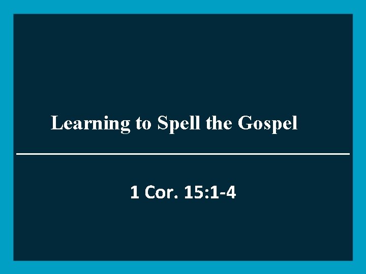 Learning to Spell the Gospel 1 Cor. 15: 1 -4 