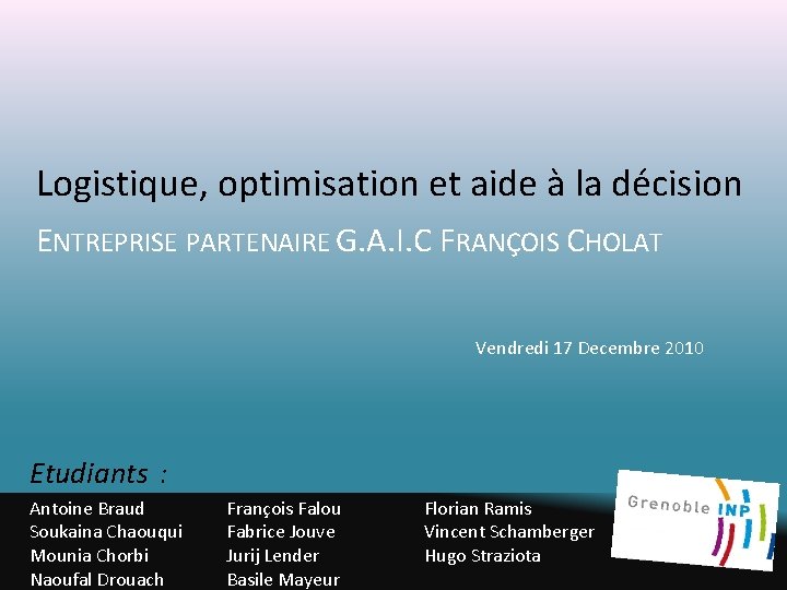 Logistique, optimisation et aide à la décision ENTREPRISE PARTENAIRE G. A. I. C FRANÇOIS Logistique, optimisation et aide à la décision ENTREPRISE PARTENAIRE G. A. I. C FRANÇOIS