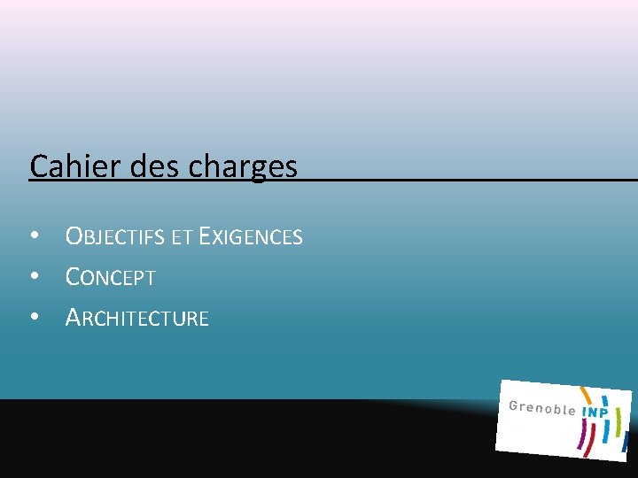 Cahier des charges • OBJECTIFS ET EXIGENCES • CONCEPT • ARCHITECTURE Cahier des charges • OBJECTIFS ET EXIGENCES • CONCEPT • ARCHITECTURE