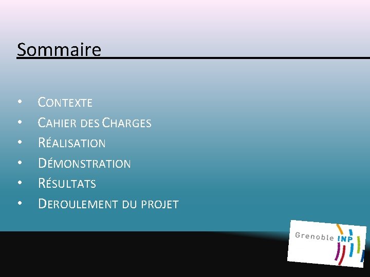 Sommaire • • • CONTEXTE CAHIER DES CHARGES RÉALISATION DÉMONSTRATION RÉSULTATS DEROULEMENT DU PROJET Sommaire • • • CONTEXTE CAHIER DES CHARGES RÉALISATION DÉMONSTRATION RÉSULTATS DEROULEMENT DU PROJET