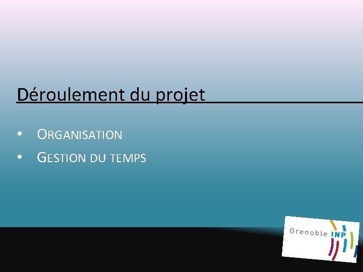 Déroulement du projet • ORGANISATION • GESTION DU TEMPS Déroulement du projet • ORGANISATION • GESTION DU TEMPS