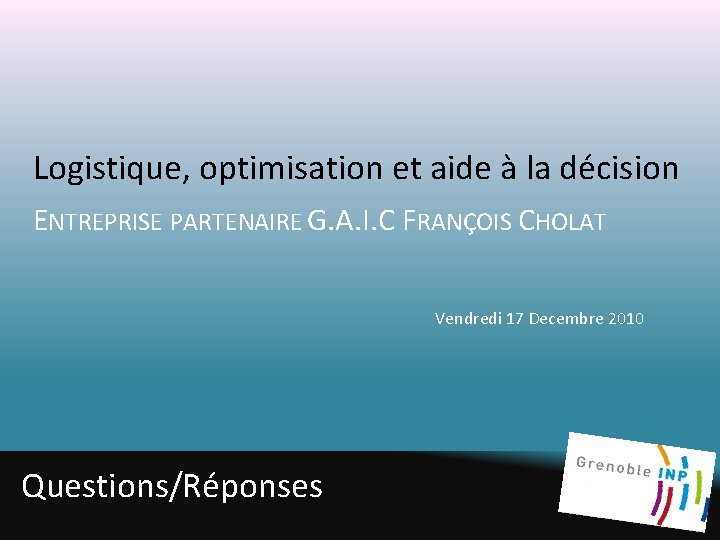 Logistique, optimisation et aide à la décision ENTREPRISE PARTENAIRE G. A. I. C FRANÇOIS Logistique, optimisation et aide à la décision ENTREPRISE PARTENAIRE G. A. I. C FRANÇOIS