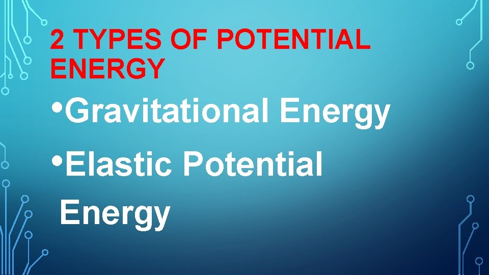 2 TYPES OF POTENTIAL ENERGY • Gravitational Energy • Elastic Potential Energy 