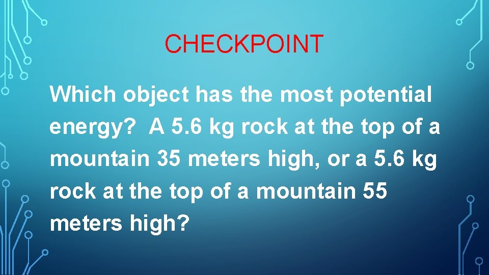 CHECKPOINT Which object has the most potential energy? A 5. 6 kg rock at