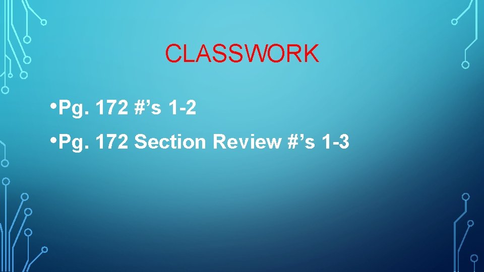 CLASSWORK • Pg. 172 #’s 1 -2 • Pg. 172 Section Review #’s 1