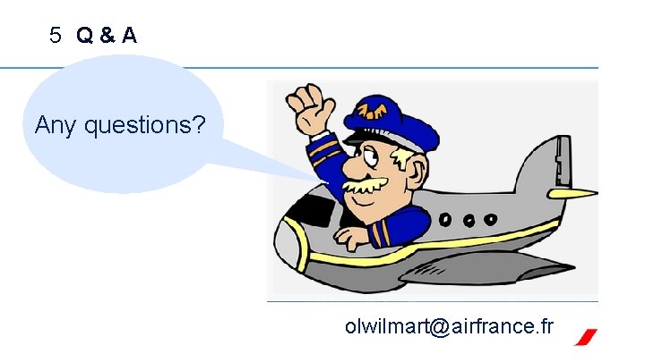 5 Q & A Any questions? olwilmart@airfrance. fr 