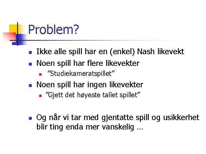 Problem? n n Ikke alle spill har en (enkel) Nash likevekt Noen spill har