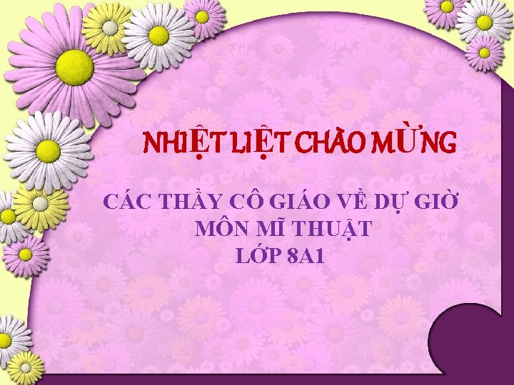 NHIỆT LIỆT CHÀO MỪNG CÁC THẦY CÔ GIÁO VỀ DỰ GIỜ MÔN MĨ THUẬT