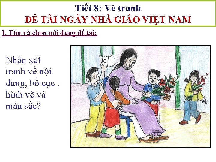 Tiết 8: Vẽ tranh ĐỀ TÀI NGÀY NHÀ GIÁO VIỆT NAM I. Tìm và