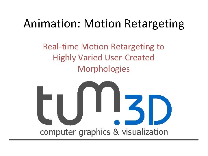 Animation: Motion Retargeting Real-time Motion Retargeting to Highly Varied User-Created Morphologies computer graphics &