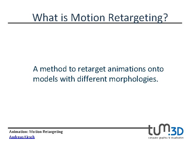 What is Motion Retargeting? A method to retarget animations onto models with different morphologies.