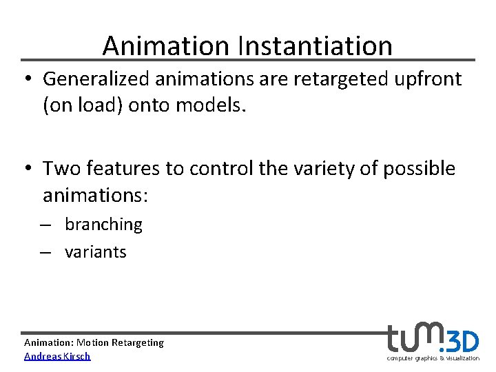 Animation Instantiation • Generalized animations are retargeted upfront (on load) onto models. • Two