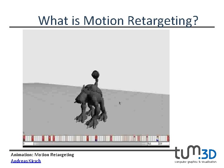 What is Motion Retargeting? Animation: Motion Retargeting Andreas Kirsch computer graphics & visualization 