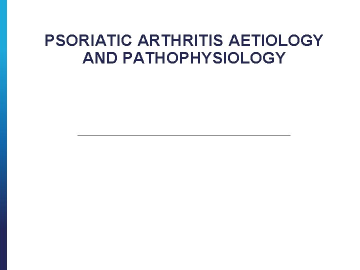 PSORIATIC ARTHRITIS AETIOLOGY AND PATHOPHYSIOLOGY 