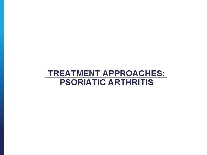TREATMENT APPROACHES: PSORIATIC ARTHRITIS 
