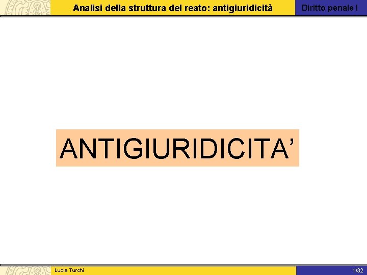 Analisi della struttura del reato: antigiuridicità Diritto penale I ANTIGIURIDICITA’ Lucia Turchi 1/31 1/32