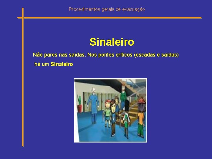 Procedimentos gerais de evacuação Sinaleiro Não pares nas saídas. Nos pontos críticos (escadas e