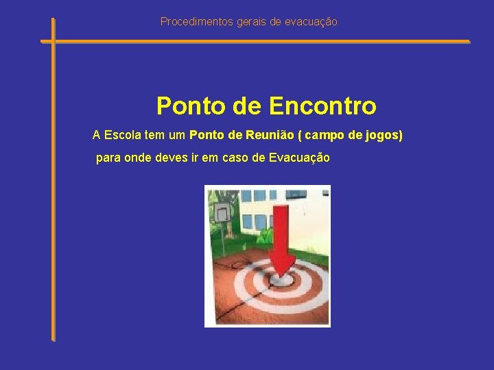 Procedimentos gerais de evacuação Ponto de Encontro A Escola tem um Ponto de Reunião Procedimentos gerais de evacuação Ponto de Encontro A Escola tem um Ponto de Reunião