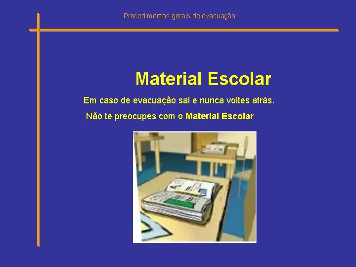 Procedimentos gerais de evacuação Material Escolar Em caso de evacuação sai e nunca voltes Procedimentos gerais de evacuação Material Escolar Em caso de evacuação sai e nunca voltes