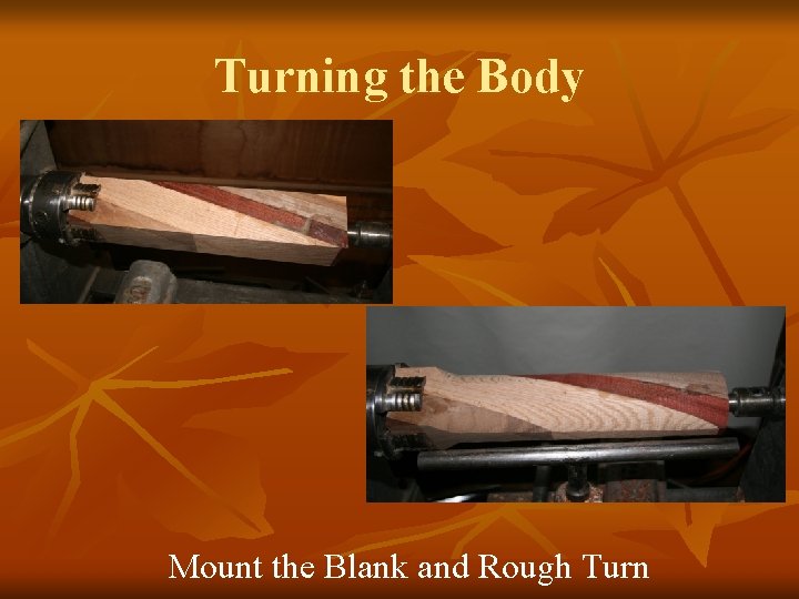 Turning the Body Mount the Blank and Rough Turn 