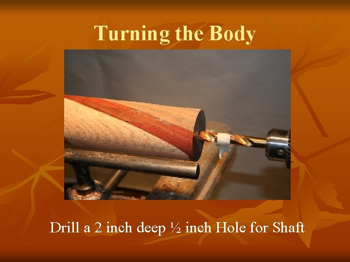 Turning the Body Drill a 2 inch deep ½ inch Hole for Shaft 