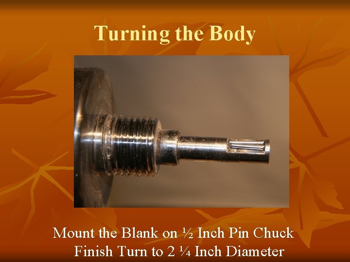 Turning the Body Mount the Blank on ½ Inch Pin Chuck Finish Turn to