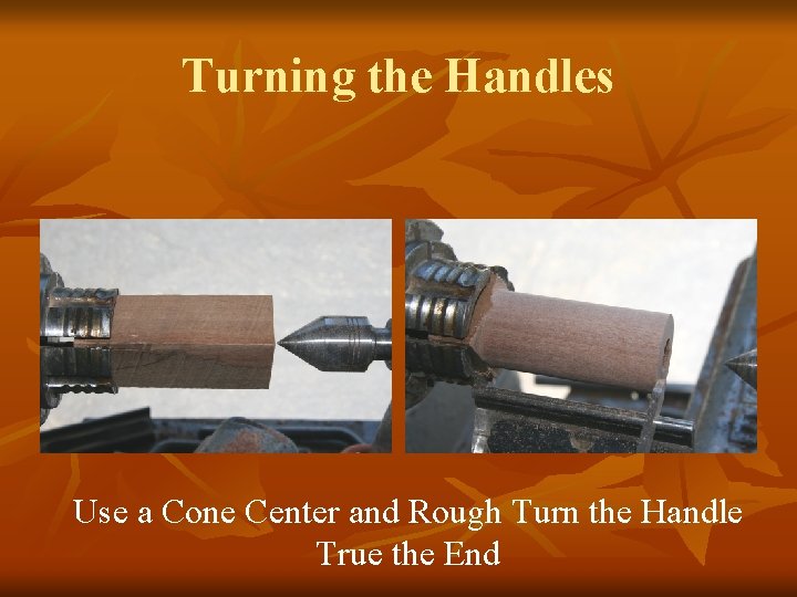Turning the Handles Use a Cone Center and Rough Turn the Handle True the