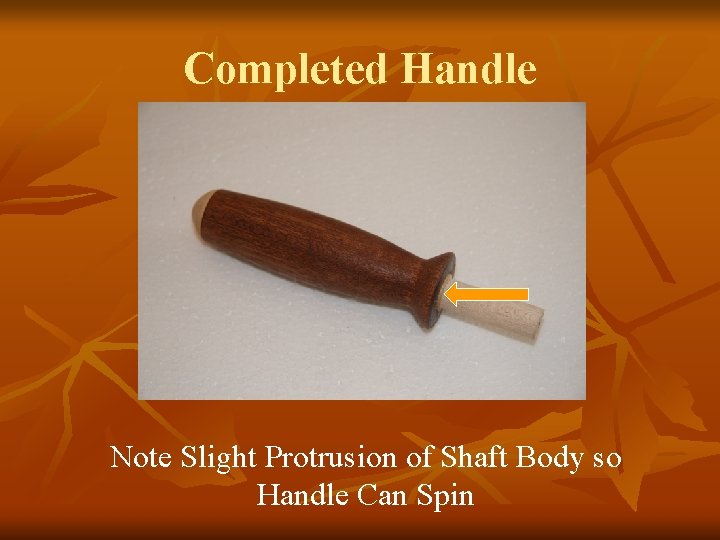 Completed Handle Note Slight Protrusion of Shaft Body so Handle Can Spin 
