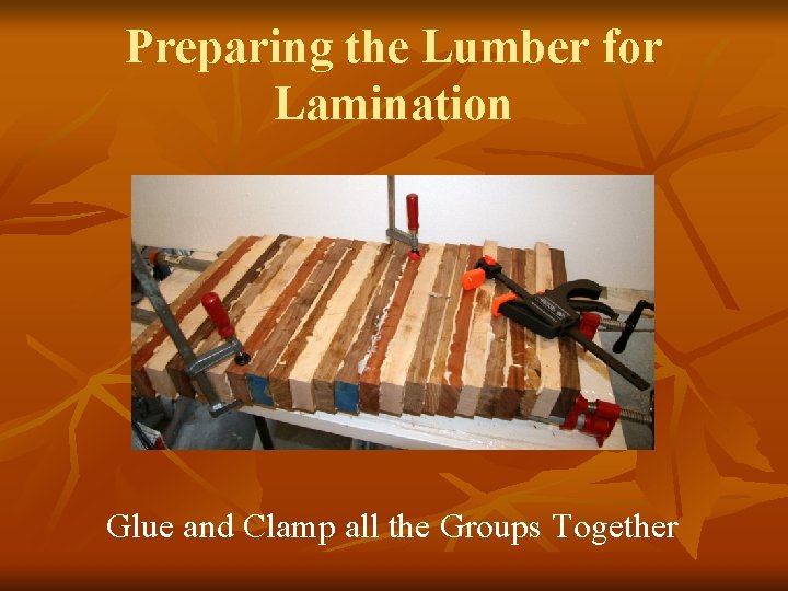 Preparing the Lumber for Lamination Glue and Clamp all the Groups Together 