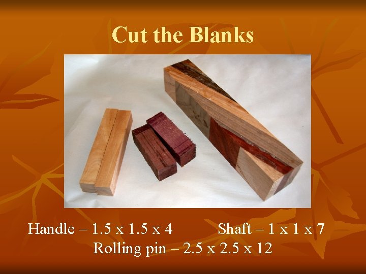 Cut the Blanks Handle – 1. 5 x 4 Shaft – 1 x 7