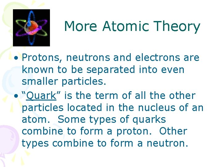 More Atomic Theory • Protons, neutrons and electrons are known to be separated into