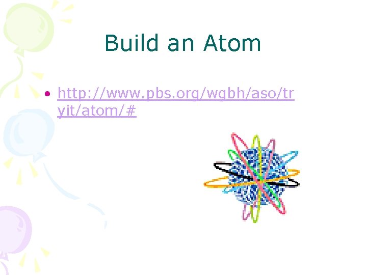 Build an Atom • http: //www. pbs. org/wgbh/aso/tr yit/atom/# 