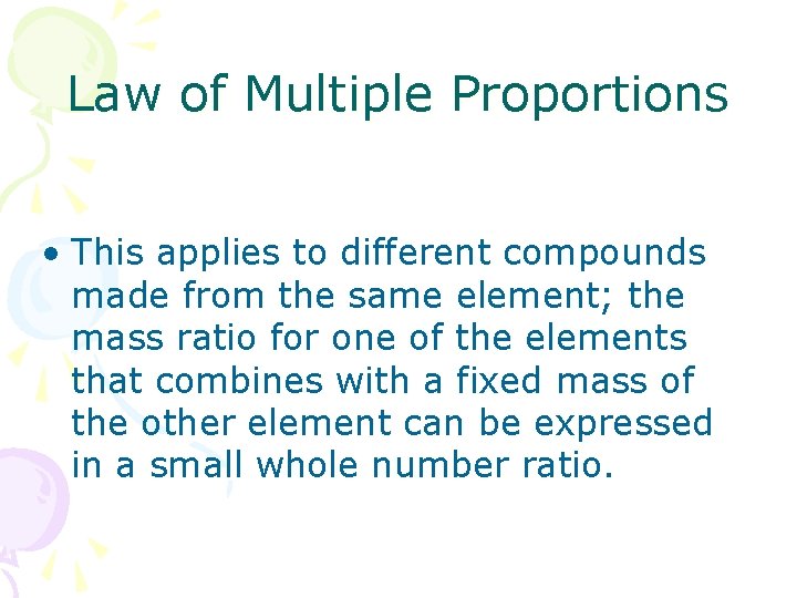 Law of Multiple Proportions • This applies to different compounds made from the same