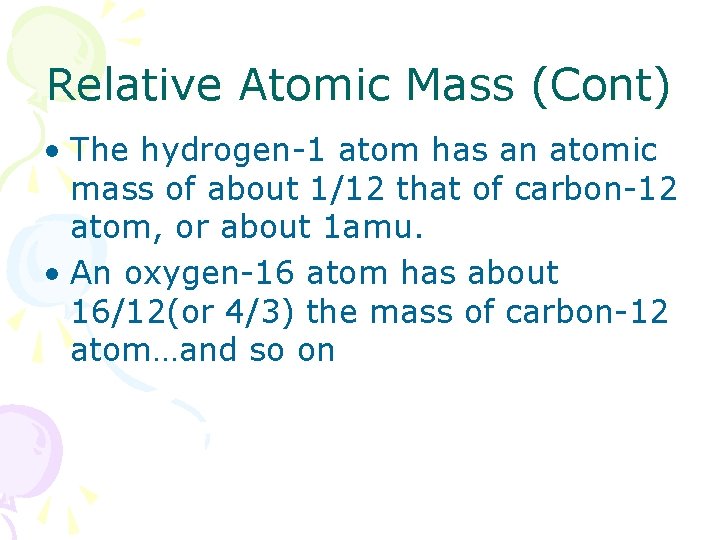 Relative Atomic Mass (Cont) • The hydrogen-1 atom has an atomic mass of about