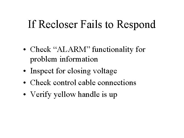 If Recloser Fails to Respond • Check “ALARM” functionality for problem information • Inspect