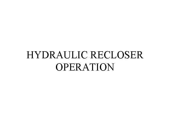 HYDRAULIC RECLOSER OPERATION 