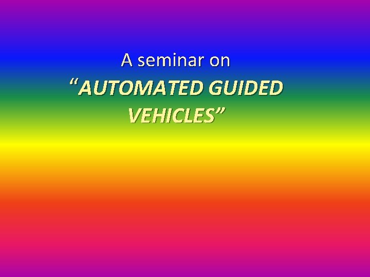 A seminar on “AUTOMATED GUIDED VEHICLES” 