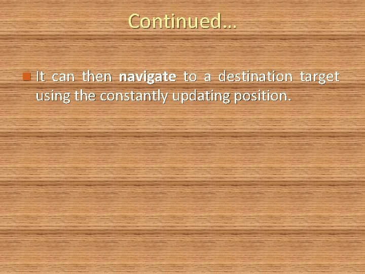 Continued… n It can then navigate to a destination target using the constantly updating