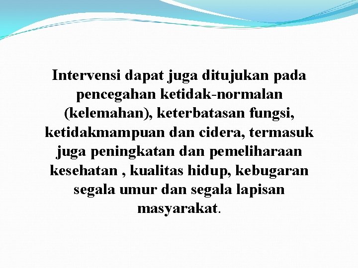 Intervensi dapat juga ditujukan pada pencegahan ketidak-normalan (kelemahan), keterbatasan fungsi, ketidakmampuan dan cidera, termasuk