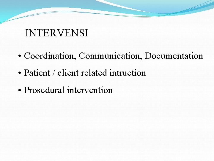 INTERVENSI • Coordination, Communication, Documentation • Patient / client related intruction • Prosedural intervention