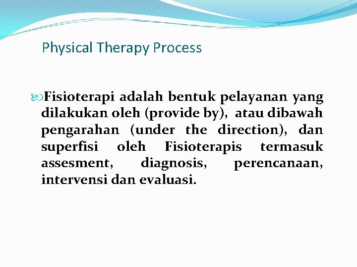 Physical Therapy Process Fisioterapi adalah bentuk pelayanan yang dilakukan oleh (provide by), atau dibawah