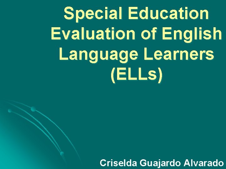 Special Education Evaluation of English Language Learners (ELLs) Criselda Guajardo Alvarado 