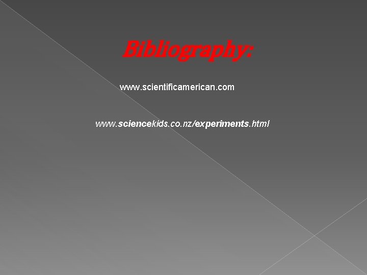 Bibliography: www. scientificamerican. com www. sciencekids. co. nz/experiments. html 