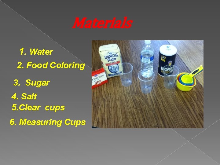 Materials 1. Water 2. Food Coloring 3. Sugar 4. Salt 5. Clear cups 6.