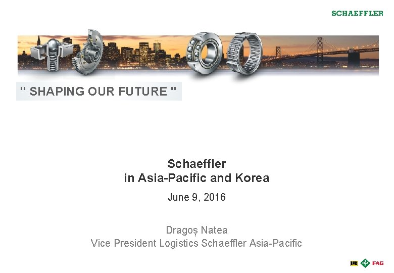 " SHAPING OUR FUTURE " Schaeffler in Asia-Pacific and Korea June 9, 2016 Dragoș