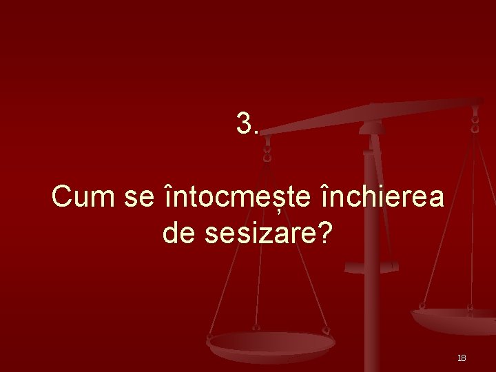 3. Cum se întocmește închierea de sesizare? 18 