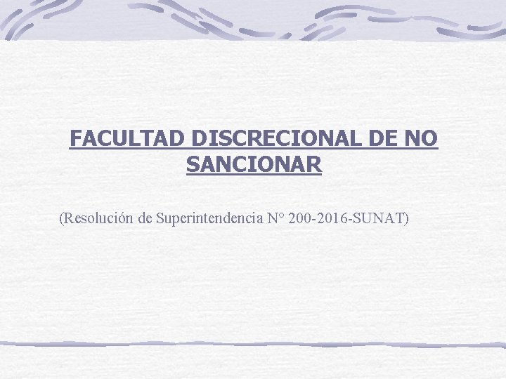 FACULTAD DISCRECIONAL DE NO SANCIONAR (Resolución de Superintendencia N° 200 -2016 -SUNAT) 