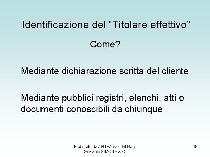 Identificazione del “Titolare effettivo” Come? Mediante dichiarazione scritta del cliente Mediante pubblici registri, elenchi,