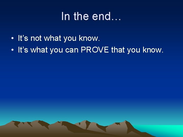 In the end… • It’s not what you know. • It’s what you can